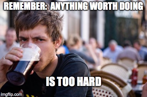Lazy College Senior Meme | REMEMBER:  ANYTHING WORTH DOING IS TOO HARD | image tagged in memes,lazy college senior | made w/ Imgflip meme maker