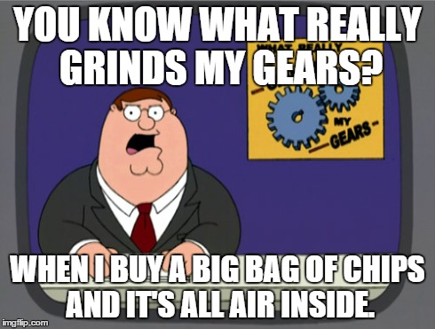 So Annoying | YOU KNOW WHAT REALLY GRINDS MY GEARS? WHEN I BUY A BIG BAG OF CHIPS AND IT'S ALL AIR INSIDE. | image tagged in memes,peter griffin news | made w/ Imgflip meme maker