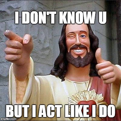 Let the lord be with u | I DON'T KNOW U BUT I ACT LIKE I DO | image tagged in memes,buddy christ,funny | made w/ Imgflip meme maker