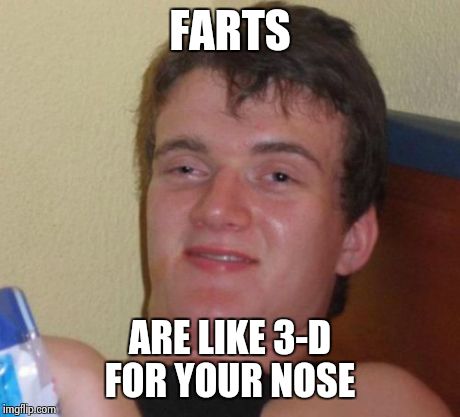 10 Guy | FARTS ARE LIKE 3-D FOR YOUR NOSE | image tagged in memes,10 guy | made w/ Imgflip meme maker