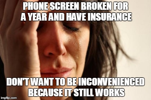 First World Problems Meme | PHONE SCREEN BROKEN FOR A YEAR AND HAVE INSURANCE DON'T WANT TO BE INCONVENIENCED BECAUSE IT STILL WORKS | image tagged in memes,first world problems,AdviceAnimals | made w/ Imgflip meme maker