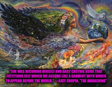 mother nature  | "SHE WAS BECOMING HERSELF AND DAILY CASTING ASIDE THAT FICTITIOUS SELF WHICH WE ASSUME LIKE A GARMENT WITH WHICH TO APPEAR BEFORE THE WORLD. | image tagged in mother nature  | made w/ Imgflip meme maker