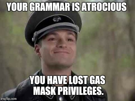 YOUR GRAMMAR IS ATROCIOUS YOU HAVE LOST GAS MASK PRIVILEGES. | image tagged in grammar nazi | made w/ Imgflip meme maker