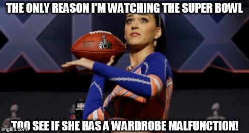 THE ONLY REASON I'M WATCHING THE SUPER BOWL TOO SEE IF SHE HAS A WARDROBE MALFUNCTION! | image tagged in kat | made w/ Imgflip meme maker