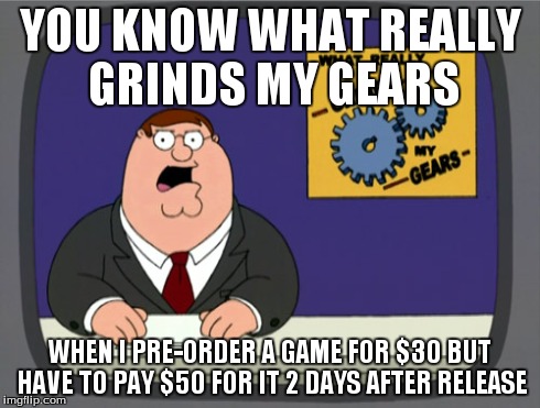 Peter Griffin News Meme | YOU KNOW WHAT REALLY GRINDS MY GEARS WHEN I PRE-ORDER A GAME FOR $30 BUT HAVE TO PAY $50 FOR IT 2 DAYS AFTER RELEASE | image tagged in memes,peter griffin news | made w/ Imgflip meme maker