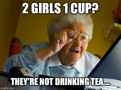Grandma Finds The Internet | 2 GIRLS 1 CUP? THEY'RE NOT DRINKING TEA.... | image tagged in memes,grandma finds the internet | made w/ Imgflip meme maker