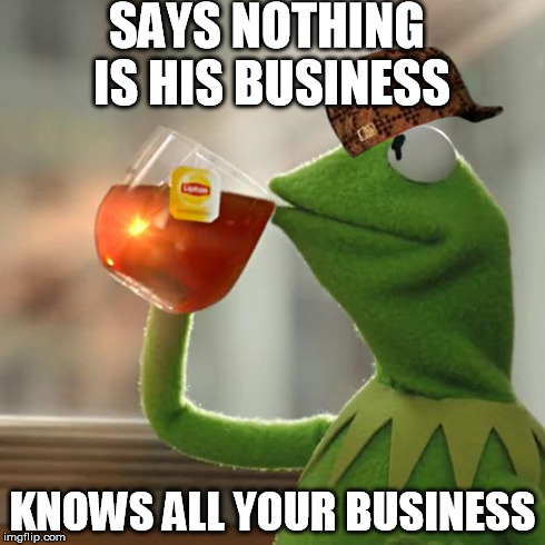 But That's None Of My Business | SAYS NOTHING IS HIS BUSINESS KNOWS ALL YOUR BUSINESS | image tagged in memes,but thats none of my business,kermit the frog,scumbag | made w/ Imgflip meme maker