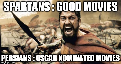 Sparta Leonidas Meme | SPARTANS : GOOD MOVIES PERSIANS : OSCAR NOMINATED MOVIES | image tagged in memes,sparta leonidas | made w/ Imgflip meme maker