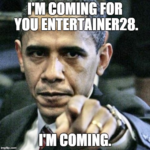 Pissed Off Obama | I'M COMING FOR YOU ENTERTAINER28. I'M COMING. | image tagged in memes,pissed off obama | made w/ Imgflip meme maker