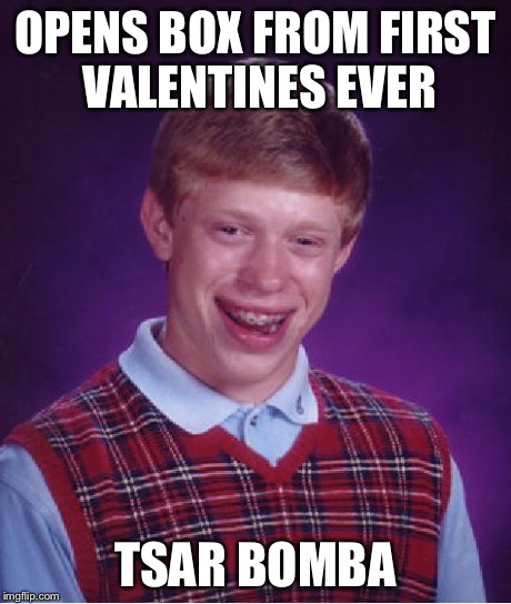 Bad Luck Brian Meme | OPENS BOX FROM FIRST VALENTINES EVER TSAR BOMBA | image tagged in memes,bad luck brian | made w/ Imgflip meme maker