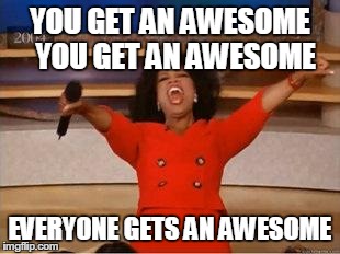 Oprah You Get A Meme | YOU GET AN AWESOME  YOU GET AN AWESOME EVERYONE GETS AN AWESOME | image tagged in you get an oprah | made w/ Imgflip meme maker