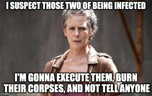 Carol | I SUSPECT THOSE TWO OF BEING INFECTED I'M GONNA EXECUTE THEM, BURN THEIR CORPSES, AND NOT TELL ANYONE | image tagged in carol | made w/ Imgflip meme maker