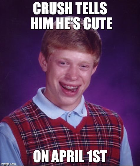 Bad Luck Brian... or Forever Alone Brian? | CRUSH TELLS HIM HE'S CUTE ON APRIL 1ST | image tagged in memes,bad luck brian,jokes | made w/ Imgflip meme maker