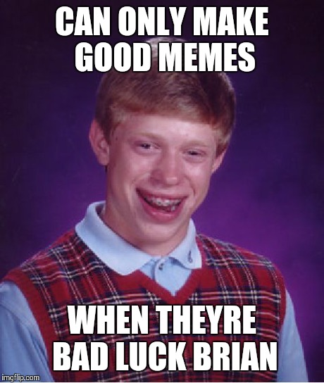 Bad Luck Brian Meme | CAN ONLY MAKE GOOD MEMES WHEN THEYRE BAD LUCK BRIAN | image tagged in memes,bad luck brian | made w/ Imgflip meme maker
