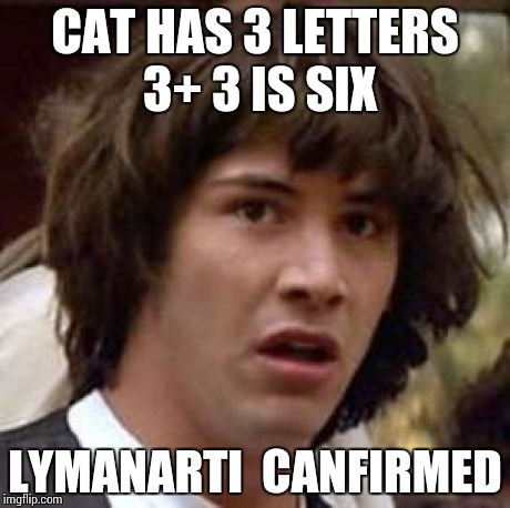 Conspiracy Keanu Meme | CAT HAS 3 LETTERS 3+ 3 IS SIX LYMANARTI  CANFIRMED | image tagged in memes,conspiracy keanu | made w/ Imgflip meme maker