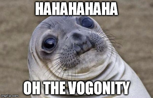 Awkward Moment Sealion Meme | HAHAHAHAHA OH THE VOGONITY | image tagged in memes,awkward moment sealion | made w/ Imgflip meme maker