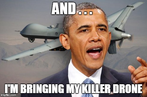 Obama drone | AND . . . I'M BRINGING MY KILLER DRONE | image tagged in obama drone | made w/ Imgflip meme maker