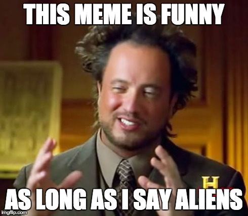 Ancient Aliens Meme | THIS MEME IS FUNNY AS LONG AS I SAY ALIENS | image tagged in memes,ancient aliens | made w/ Imgflip meme maker