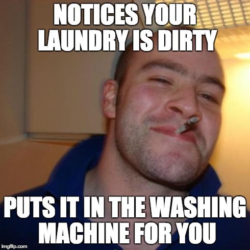 Good Guy Greg Meme | NOTICES YOUR LAUNDRY IS DIRTY PUTS IT IN THE WASHING MACHINE FOR YOU | image tagged in memes,good guy greg | made w/ Imgflip meme maker