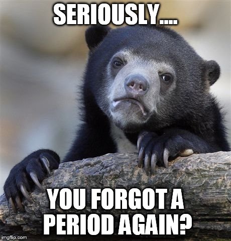 Confession Bear Meme | SERIOUSLY.... YOU FORGOT A PERIOD AGAIN? | image tagged in memes,confession bear | made w/ Imgflip meme maker