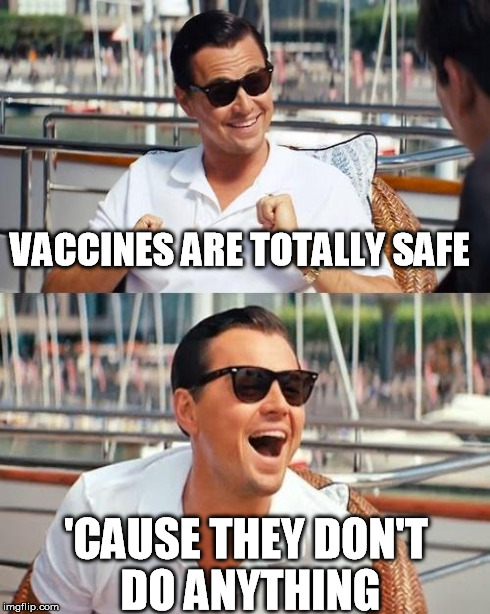 VACCINES ARE TOTALLY SAFE 'CAUSE THEY DON'T DO ANYTHING | made w/ Imgflip meme maker