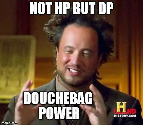 Ancient Aliens Meme | NOT HP BUT DP DOUCHEBAG POWER | image tagged in memes,ancient aliens | made w/ Imgflip meme maker