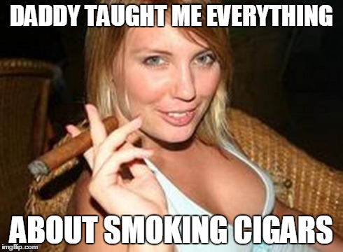 Cigar babe | DADDY TAUGHT ME EVERYTHING ABOUT SMOKING CIGARS | image tagged in cigar babe,memes,boobs | made w/ Imgflip meme maker