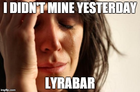 First World Problems Meme | I DIDN'T MINE YESTERDAY LYRABAR | image tagged in memes,first world problems | made w/ Imgflip meme maker