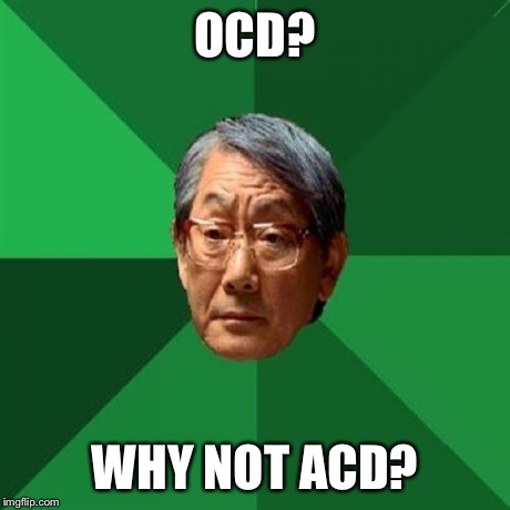 High Expectations Asian Father | OCD? WHY NOT ACD? | image tagged in memes,high expectations asian father | made w/ Imgflip meme maker