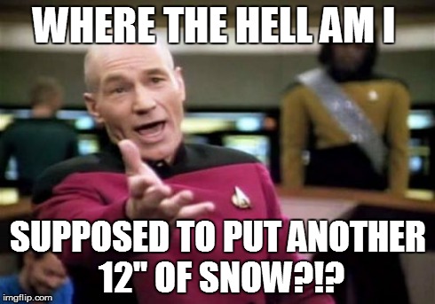 Picard Wtf Meme | WHERE THE HELL AM I SUPPOSED TO PUT ANOTHER 12" OF SNOW?!? | image tagged in memes,picard wtf | made w/ Imgflip meme maker