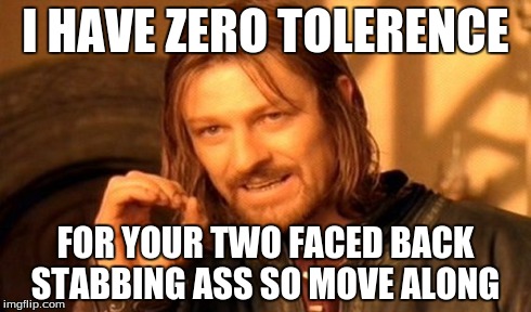 One Does Not Simply | I HAVE ZERO TOLERENCE FOR YOUR TWO FACED BACK STABBING ASS SO MOVE ALONG | image tagged in memes,one does not simply | made w/ Imgflip meme maker