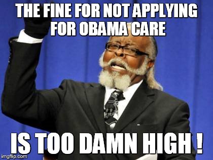 Too Damn High | THE FINE FOR NOT APPLYING FOR OBAMA CARE IS TOO DAMN HIGH ! | image tagged in memes,too damn high | made w/ Imgflip meme maker