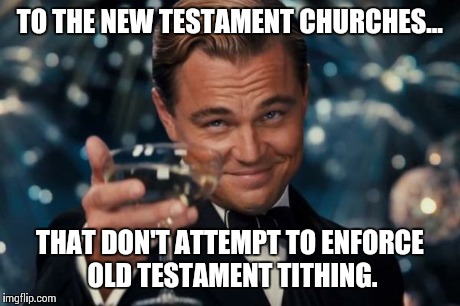 Leonardo Dicaprio Cheers Meme | TO THE NEW TESTAMENT CHURCHES... THAT DON'T ATTEMPT TO ENFORCE OLD TESTAMENT TITHING. | image tagged in memes,leonardo dicaprio cheers | made w/ Imgflip meme maker