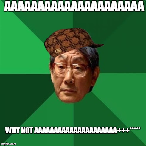 High Expectations Asian Father | AAAAAAAAAAAAAAAAAAAAA WHY NOT AAAAAAAAAAAAAAAAAAAAA+++***** | image tagged in memes,high expectations asian father,scumbag | made w/ Imgflip meme maker