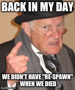 Back In My Day | BACK IN MY DAY WE DIDN'T HAVE "RE-SPAWN" WHEN WE DIED | image tagged in memes,back in my day | made w/ Imgflip meme maker