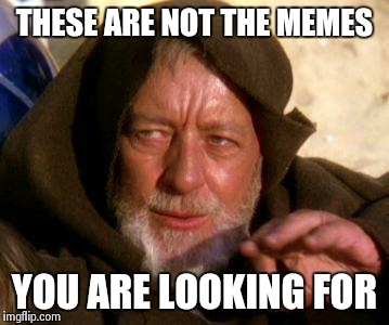 THESE ARE NOT THE MEMES YOU ARE LOOKING FOR | image tagged in these are not | made w/ Imgflip meme maker