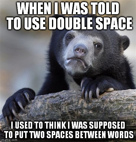 Confession Bear Meme | WHEN I WAS TOLD TO USE DOUBLE SPACE I USED TO THINK I WAS SUPPOSED TO PUT TWO SPACES BETWEEN WORDS | image tagged in memes,confession bear | made w/ Imgflip meme maker