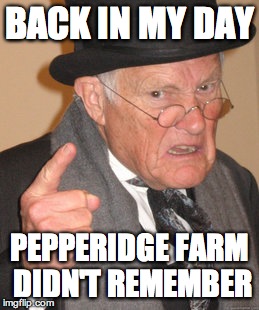 Back In My Day Meme | BACK IN MY DAY PEPPERIDGE FARM DIDN'T REMEMBER | image tagged in memes,back in my day | made w/ Imgflip meme maker
