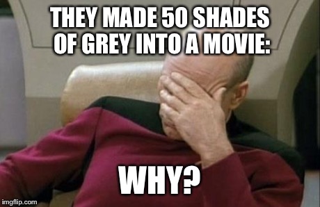 No, Really - Why?! | THEY MADE 50 SHADES OF GREY INTO A MOVIE: WHY? | image tagged in memes,captain picard facepalm | made w/ Imgflip meme maker