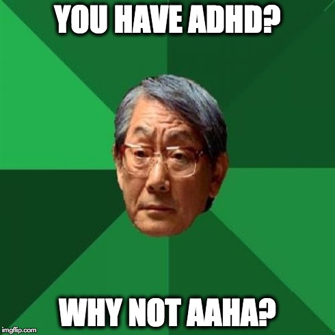 High Expectations Asian Father Meme | YOU HAVE ADHD? WHY NOT AAHA? | image tagged in memes,high expectations asian father | made w/ Imgflip meme maker