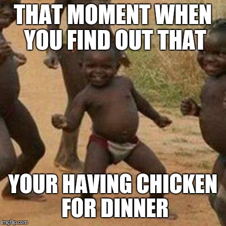 Third World Success Kid Meme | THAT MOMENT WHEN YOU FIND OUT THAT YOUR HAVING CHICKEN FOR DINNER | image tagged in memes,third world success kid,scumbag | made w/ Imgflip meme maker