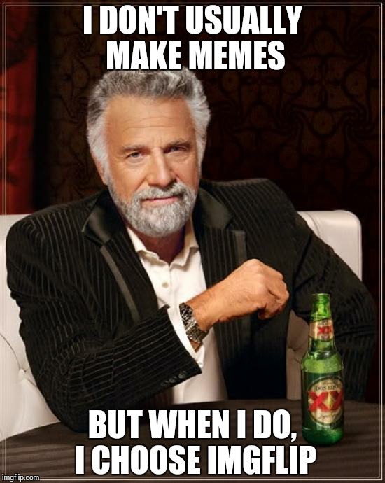 The Most Interesting Man In The World | I DON'T USUALLY MAKE MEMES BUT WHEN I DO, I CHOOSE IMGFLIP | image tagged in memes,the most interesting man in the world | made w/ Imgflip meme maker