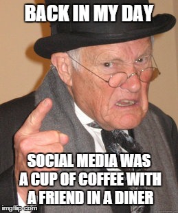 Back In My Day Meme | BACK IN MY DAY SOCIAL MEDIA WAS A CUP OF COFFEE WITH A FRIEND IN A DINER | image tagged in memes,back in my day | made w/ Imgflip meme maker