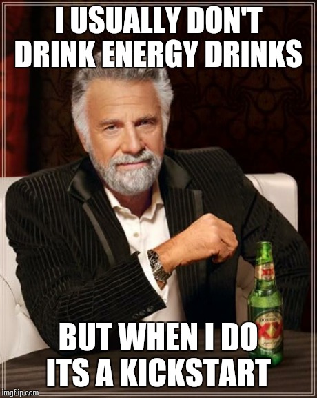 The Most Interesting Man In The World Meme | I USUALLY DON'T DRINK ENERGY DRINKS BUT WHEN I DO ITS A KICKSTART | image tagged in memes,the most interesting man in the world | made w/ Imgflip meme maker