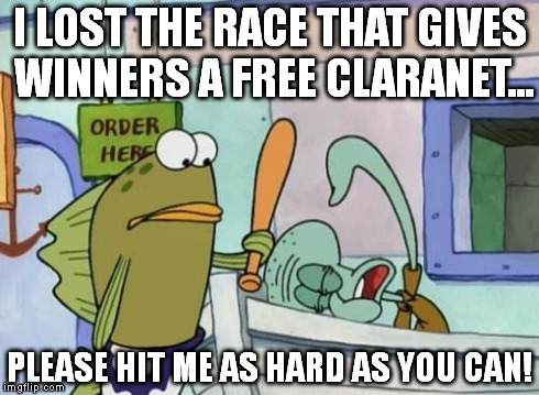 Please hit me as hard as you can | I LOST THE RACE THAT GIVES WINNERS A FREE CLARANET... PLEASE HIT ME AS HARD AS YOU CAN! | image tagged in please hit me as hard as you can | made w/ Imgflip meme maker