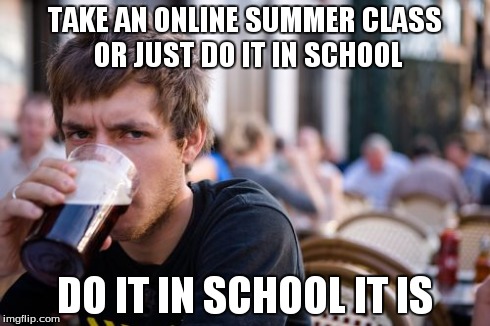 Lazy College Senior Meme | TAKE AN ONLINE SUMMER CLASS OR JUST DO IT IN SCHOOL DO IT IN SCHOOL IT IS | image tagged in memes,lazy college senior | made w/ Imgflip meme maker