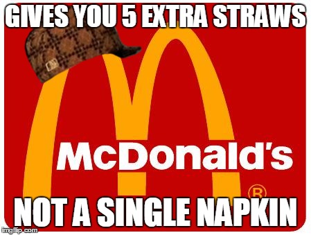 Scumbag McDonald's | GIVES YOU 5 EXTRA STRAWS NOT A SINGLE NAPKIN | image tagged in mcdonalds,scumbag | made w/ Imgflip meme maker