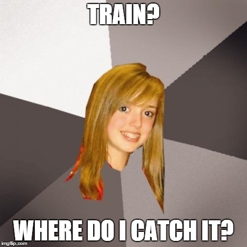 Musically Oblivious 8th Grader | TRAIN? WHERE DO I CATCH IT? | image tagged in memes,musically oblivious 8th grader | made w/ Imgflip meme maker