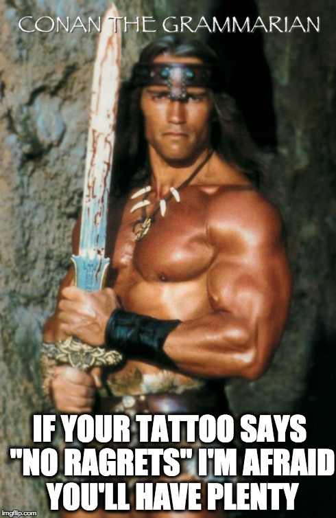 Conan the Grammarian | IF YOUR TATTOO SAYS "NO RAGRETS" I'M AFRAID YOU'LL HAVE PLENTY | image tagged in conan the grammarian | made w/ Imgflip meme maker