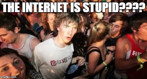 Sudden Clarity Clarence Meme | THE INTERNET IS STUPID???? | image tagged in memes,sudden clarity clarence | made w/ Imgflip meme maker